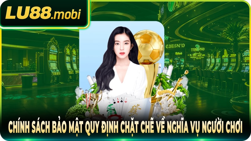 Chính sách bảo mật quy định chặt chẽ về nghĩa vụ người chơi