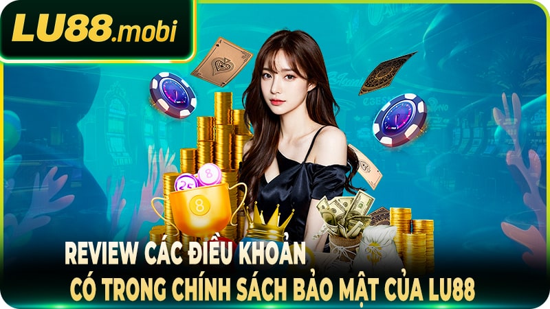 Review các điều khoản có trong chính sách bảo mật của Lu88